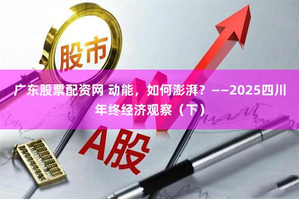 广东股票配资网 动能，如何澎湃？——2025四川年终经济观察（下）
