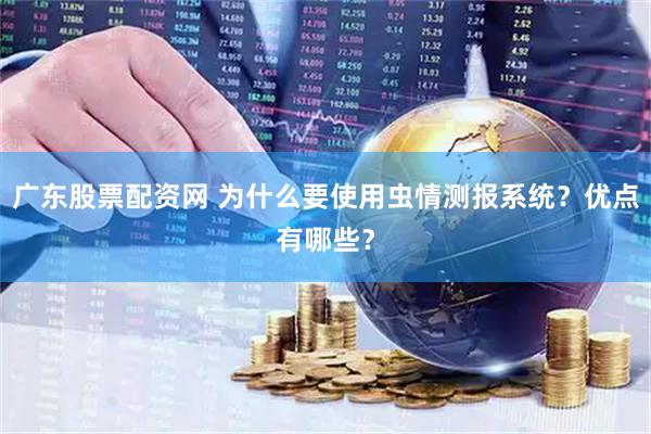 广东股票配资网 为什么要使用虫情测报系统？优点有哪些？