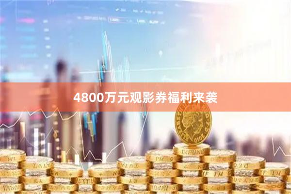 4800万元观影券福利来袭