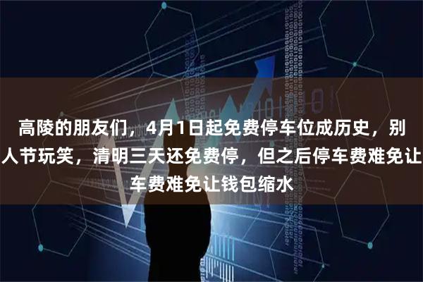 高陵的朋友们，4月1日起免费停车位成历史，别以为是愚人节玩笑，清明三天还免费停，但之后停车费难免让钱包缩水